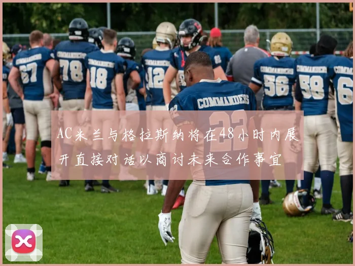 AC米兰与格拉斯纳将在48小时内展开直接对话以商讨未来合作事宜
