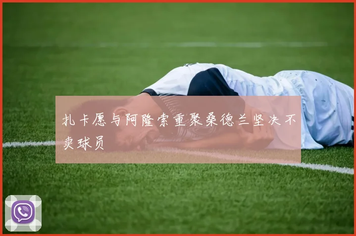 扎卡愿与阿隆索重聚桑德兰坚决不卖球员