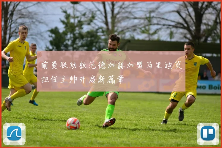 前曼联助教范德加赫加盟马里迪莫担任主帅开启新篇章