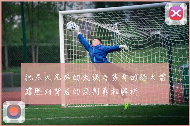 托尼大兄弟的失误与芬奇的怒火雷霆胜利背后的误判真相解析