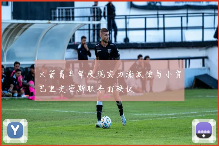 火箭青年军展现实力谢泼德与小贾巴里史密斯联手打硬仗