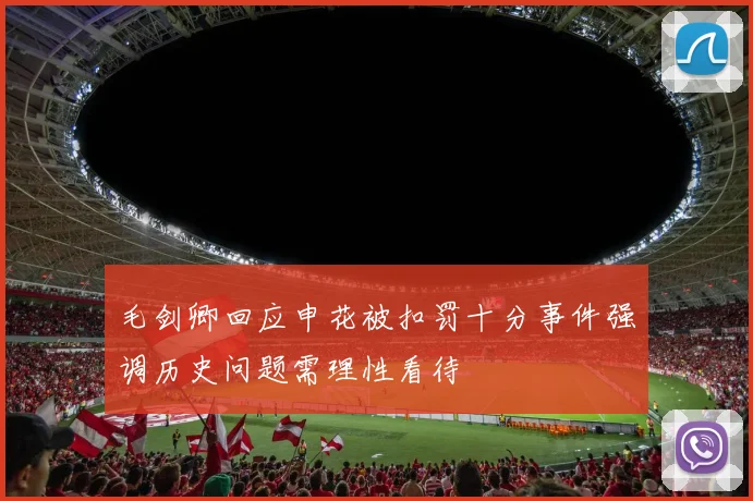 毛剑卿回应申花被扣罚十分事件强调历史问题需理性看待