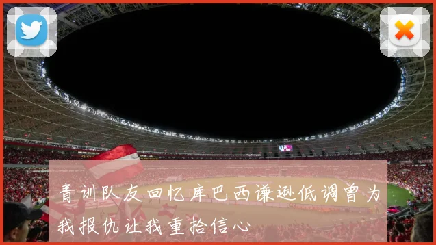 青训队友回忆库巴西谦逊低调曾为我报仇让我重拾信心