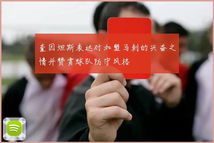 奎因坦斯表达对加盟马刺的兴奋之情并赞赏球队防守风格